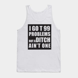 I GOT 99 PROBLEMS BUT A DITCH AIN'T ONE Tank Top